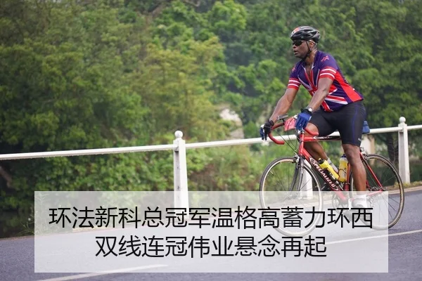 环法新科总冠军温格高蓄力环西 双线连冠伟业悬念再起